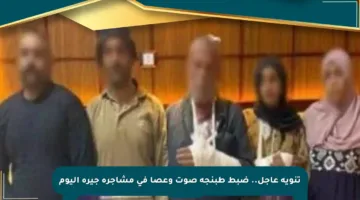 تنويه عاجل.. ضبط طبنجة صوت وعصا في مشاجرة جيرة اليوم